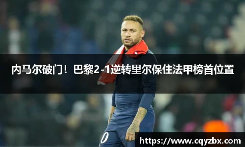 内马尔破门！巴黎2-1逆转里尔保住法甲榜首位置